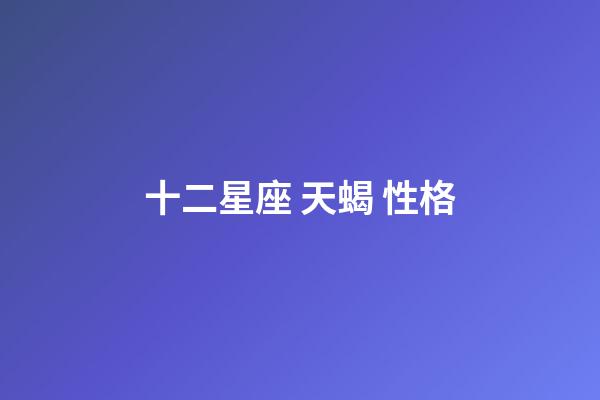 十二星座 天蝎 性格-第1張-星座運勢-玄機派